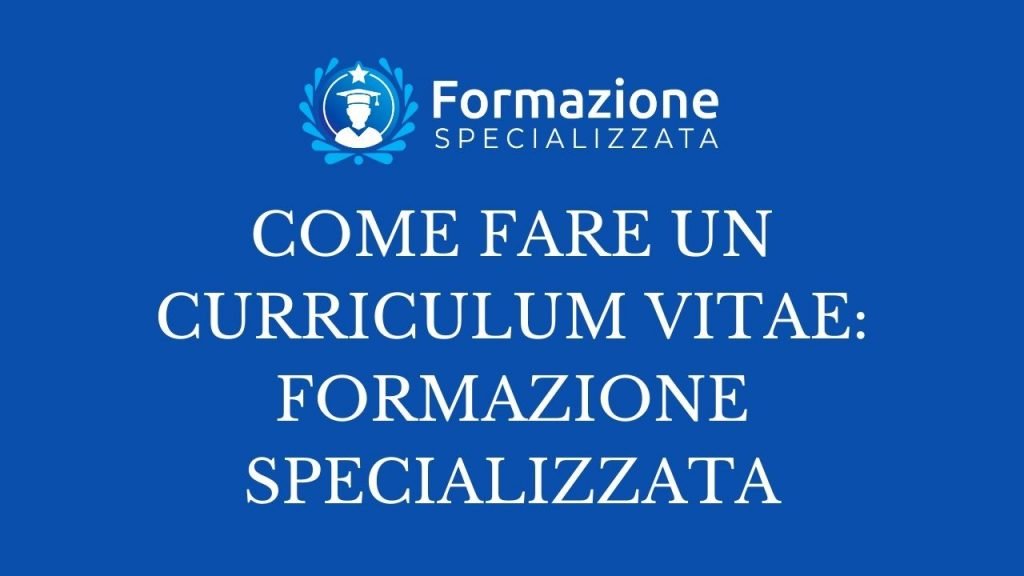 COME FARE UN CURRICULUM VITAE FORMAZIONE SPECIALIZZATA