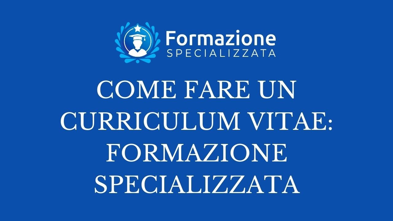 COME FARE UN CURRICULUM VITAE FORMAZIONE SPECIALIZZATA