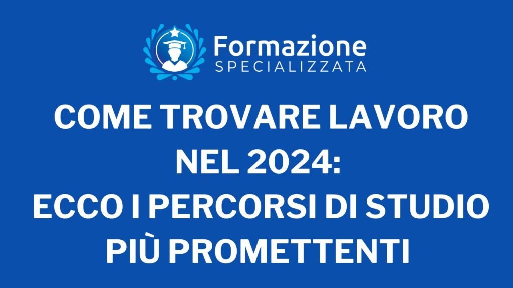 Come trovare Lavoro nel 2024 Ecco i Percorsi di Studio più Promettenti