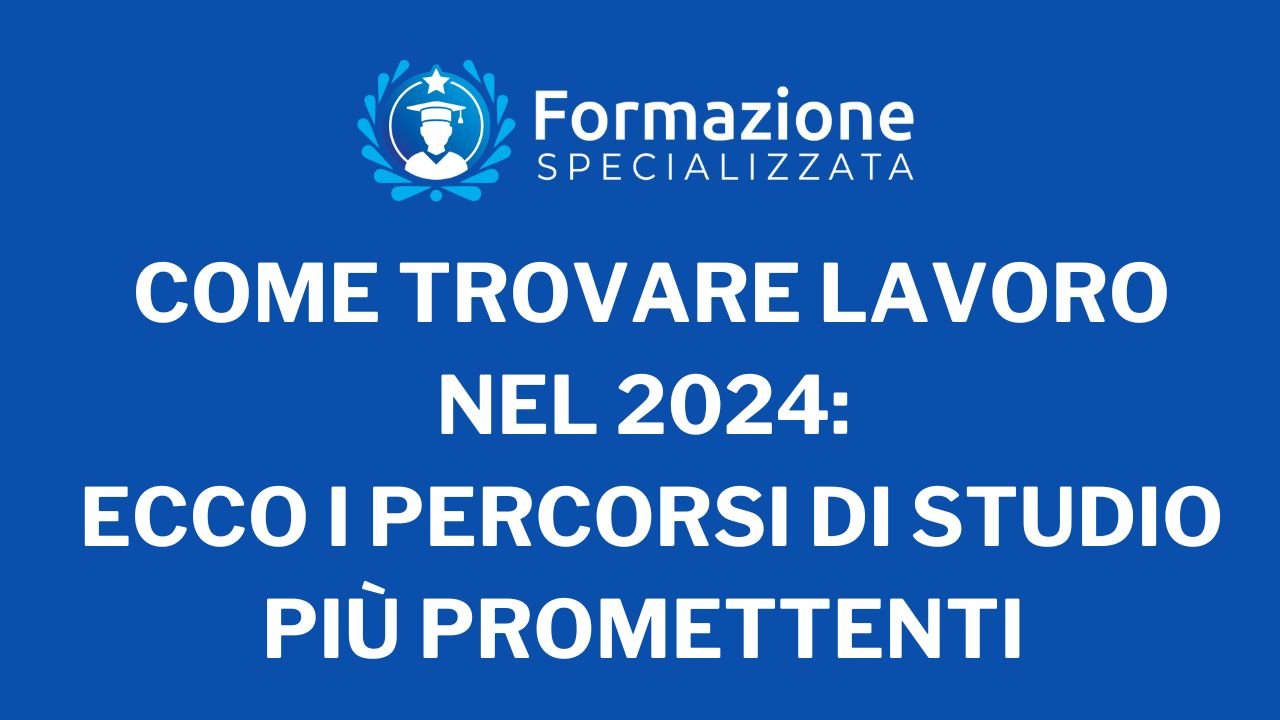 Come trovare Lavoro nel 2024 Ecco i Percorsi di Studio più Promettenti