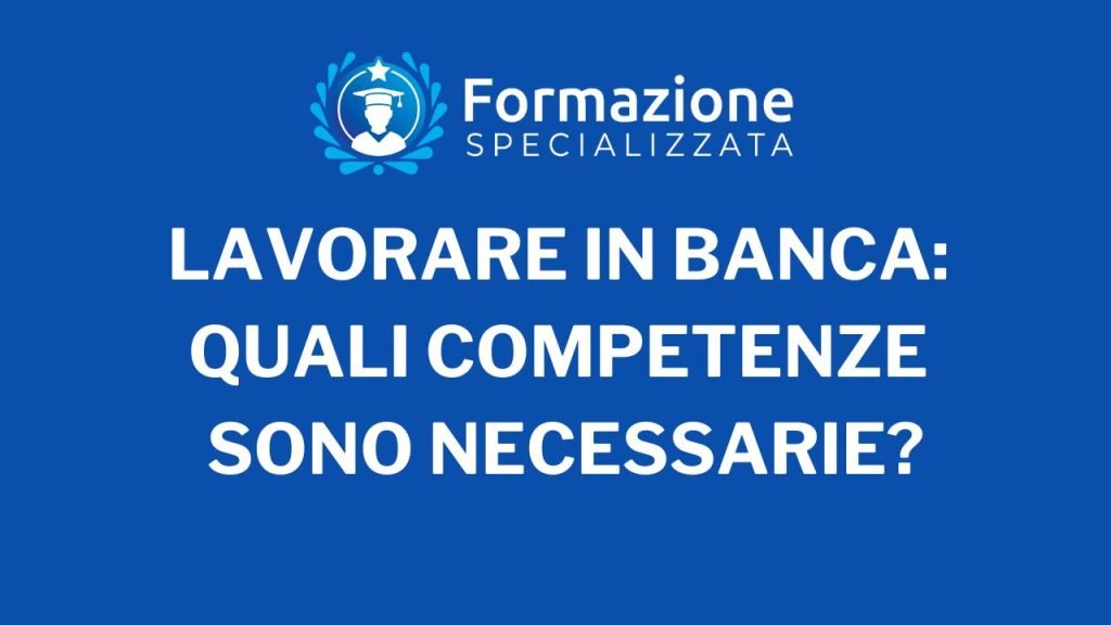 Lavorare in Banca: Quali Competenze sono necessarie?