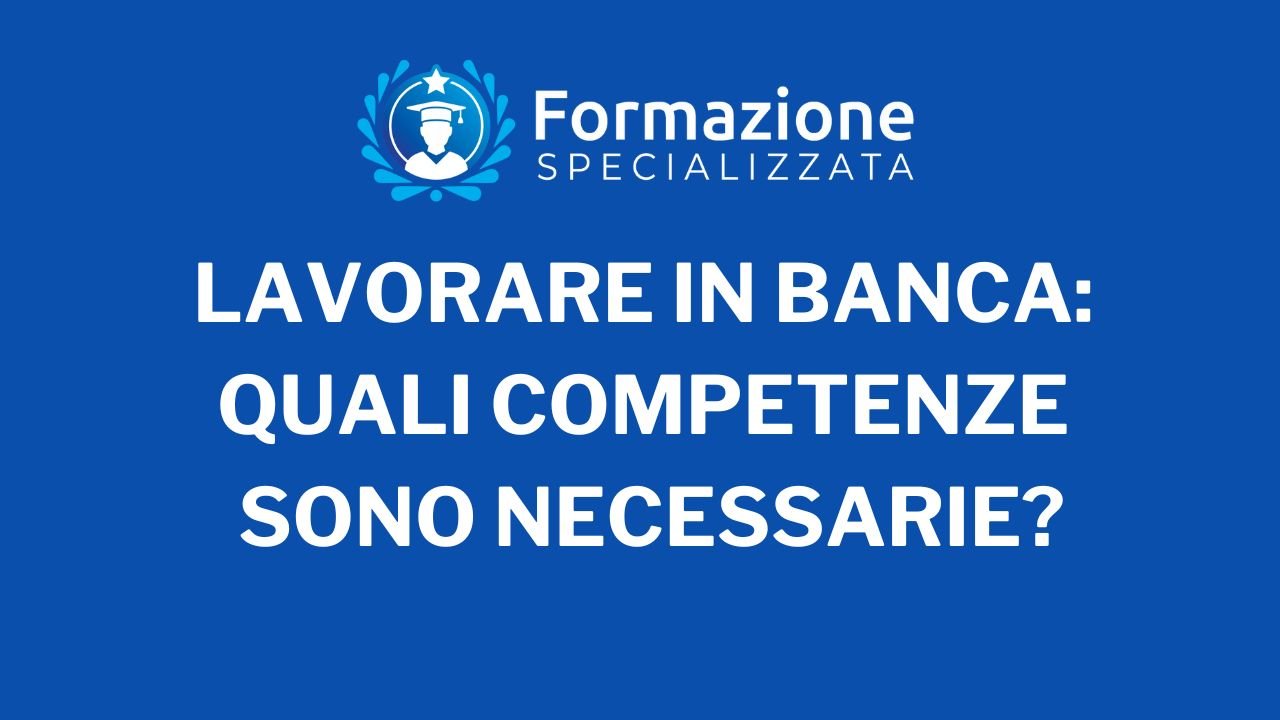 Lavorare in Banca: Quali Competenze sono necessarie?