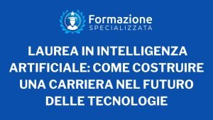 Laurea in Intelligenza Artificiale: Come Costruire una Carriera nel Futuro delle Tecnologie